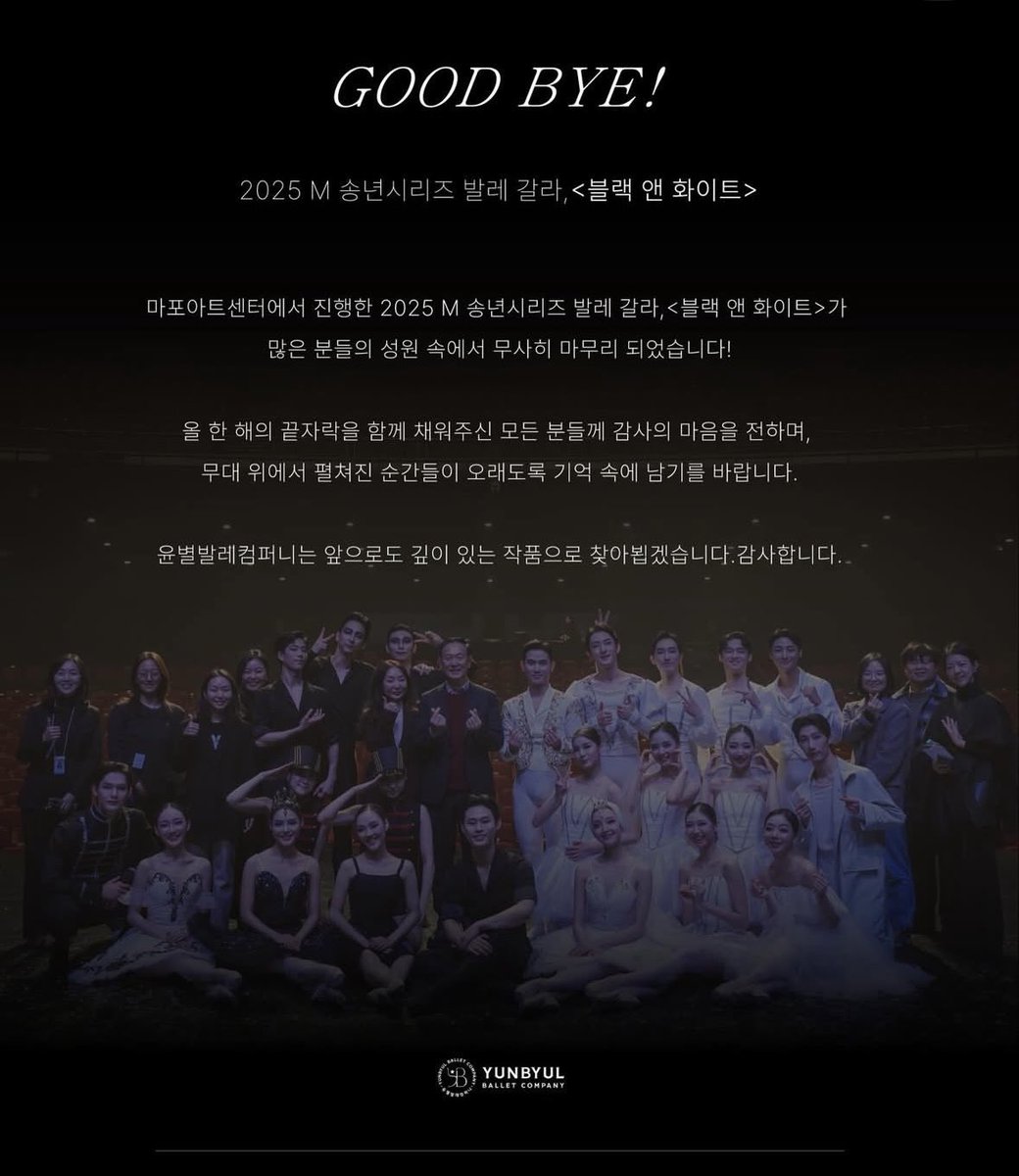 2025 M 송년시리즈 발레 갈라 <블랙 앤 화이트>

마포아트센터에서 열린 ‘2025 M 송년시리즈 발레 갈라, <블랙 앤 화이트>’가 많은 성원 속에 무사히 막을 내렸습니다.

한 해의 마지막을 함께해 주신 모든 분들께 진심으로 감사드립니다. 무대 위에서 나눈 순간들이 오래도록 기억되기를 바랍니다.