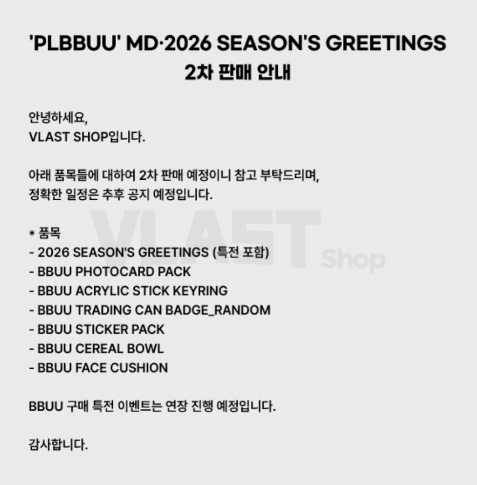 'PLBBUU' MD
2026 SEASON'S GREETINGS
2차 판매 안내

- 정확한 일정은 추후 공지 예정
- BBUU 구매 특전 이벤트는 연장 진행 예정

* 품목
- 2026 SEASON'S GREETINGS (특전 포함)
- BBUU PHOTOCARD PACK
- BBUU ACRYLIC STICK KEYRING
- BBUU TRADING CAN BADGE_RANDOM
- BBUU STICKER PACK
- BBUU