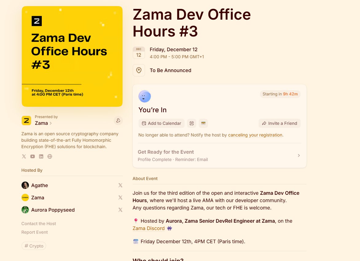 Rinku629535's tweet photo. ZAMA Dev Office Hours Start Today @zama 

It's a great chance to get some real value from this hours explore about FHE system.

If you join this office hours then you can direct ask question from $ZAMA developer's team member about Project's, you get clarity your confusion.

Get some insights info about upcoming future improvement's, roadmap details before publish in publicly.

You can ask question from builders, tech team direct and gain your knowledge about FHE, Smart contract practical use case, how you can use it etc.

Event time: Today 4:00 PM CET (Paris time)
                                       3:00 PM UTC time zone
                                       8:30 PM IST time zone

Before join you can signup event site:  https://t.co/BnewiGpD0s 
Signup with mail and login. 

Don't missout anyone those who gain your knowledge and get some insight's info about Zama project.

#ZamaCreatorProgram