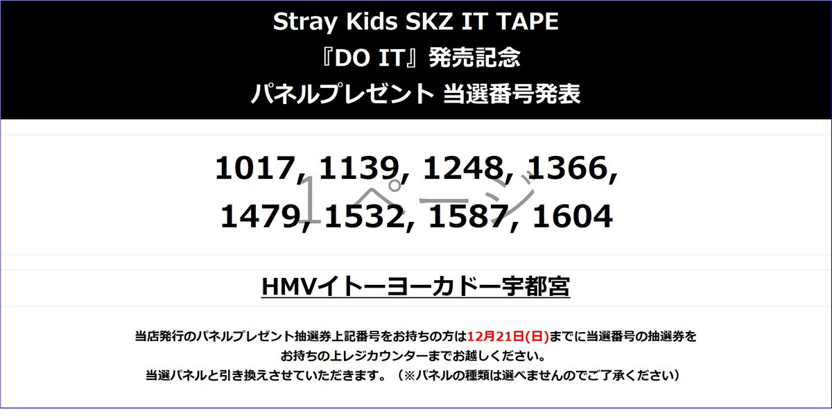 【 Stray Kids 】
SKZ IT TAPE『DO IT』発売記念
パネルプレゼント当選番号発表🎊

当店発行の抽選券を下記画像の番号でお持ちの方は 12/21（日）閉店までに当店レジカウンターまでお越しください。