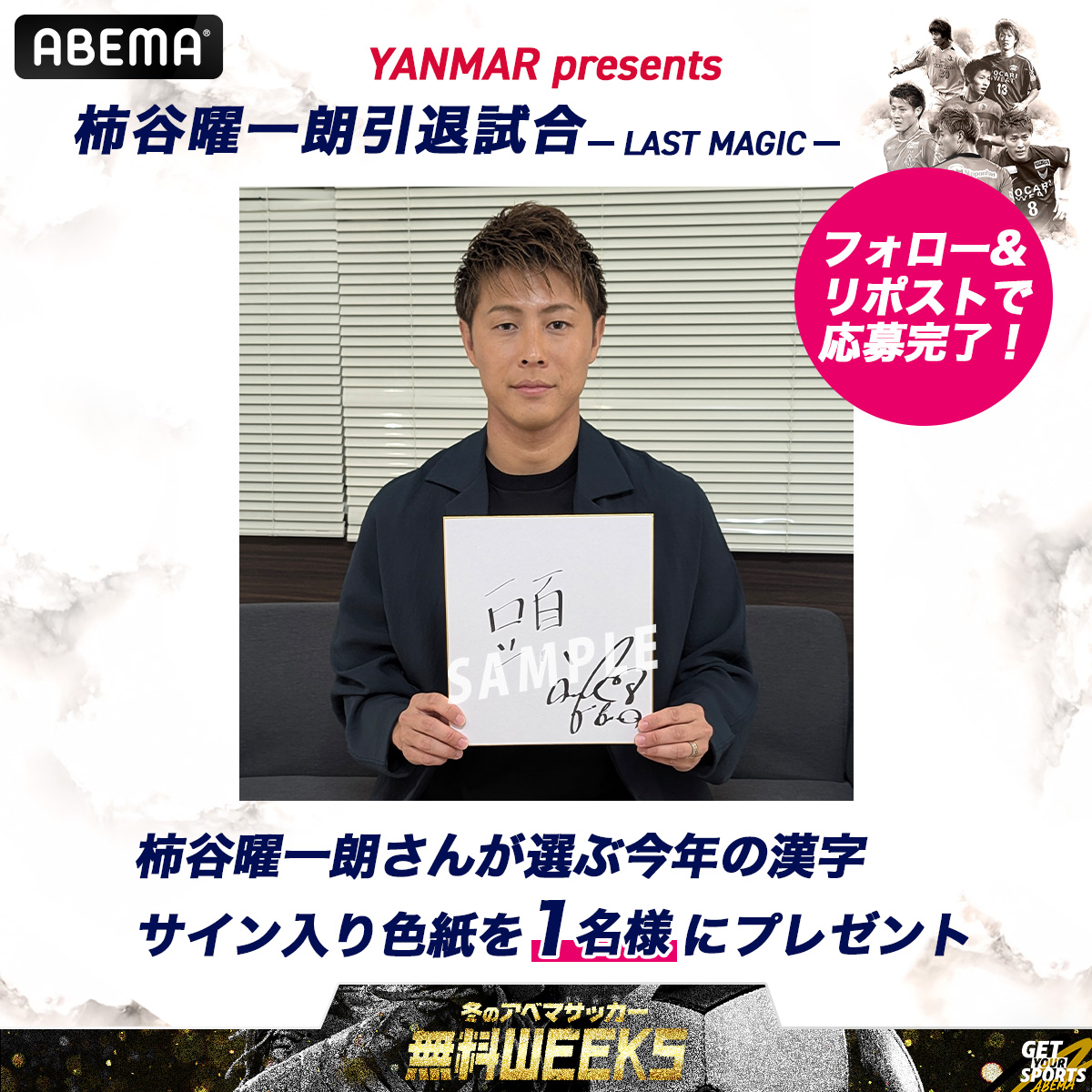 ABEMA_soccer's tweet photo. ⚽️冬のアベマサッカー無料WEEKS⛄
5週連続プレゼントキャンペーン-第2弾-

／
柿谷さんが選ぶ今年の漢字&
サイン入り色紙を1名様に🎁
＼

応募条件
❶@ABEMA @ABEMA_soccer をフォロー
❷この投稿をリポスト
〆12/14 23:59

YANMAR presents
柿谷曜一朗 引退試合 LAST MAGIC
🗓️12/14(日)11:30~
📺ABEMAで[独占無料]生中継
▷https://t.co/LtjTC6YXnU

@yoichiro_dream