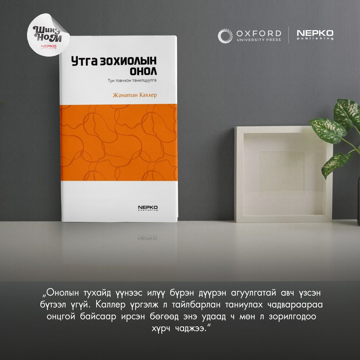 ШИНЭ НОМ: УТГА ЗОХИОЛЫН ОНОЛ \ТУН ТОВЧХОН ТАНИЛЦУУЛГА\
Маш товч удиртгал бүтээл нь:
1. Онол гэж юу вэ?
2. Уран зохиол гэж юу вэ? Үүнийг авч үзэх шаардлагатай юу?
3. Уран зохиол ба соёл судлал
4. Хэл, утга, тайлбарлахуй
5. Илтгэх урлаг, туурвил зүй, яруу найраг
6. Хүүрнэмж
7.