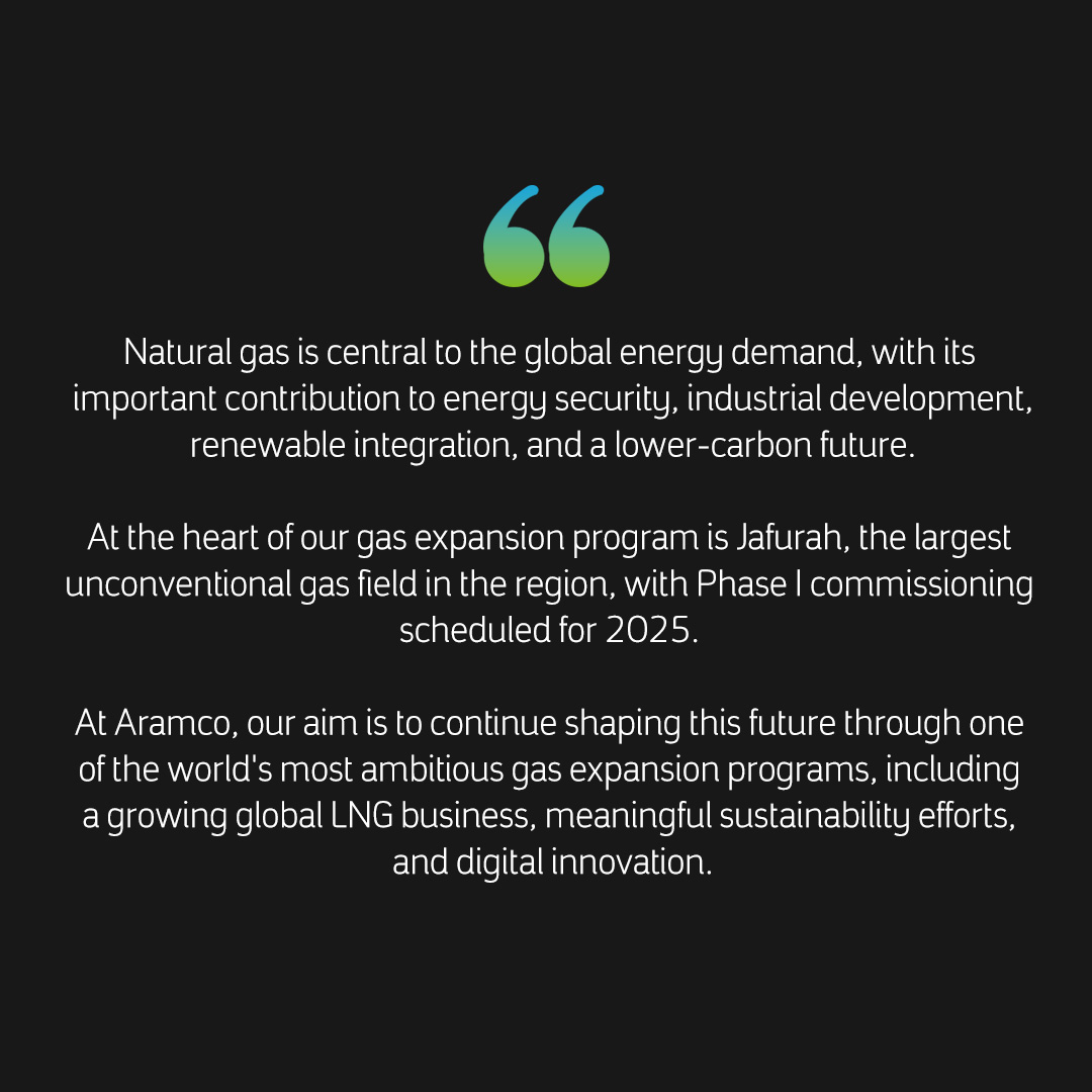 Executive Vice President of Gas, Abdulkarim A. Al-Ghamdi, highlights during the Middle East Gas Conference 2025 our role in shaping the future of the gas sector 

Leveraging the Jafurah Gas field as well as mega gas projects, we aim to help advance long-term energy security,