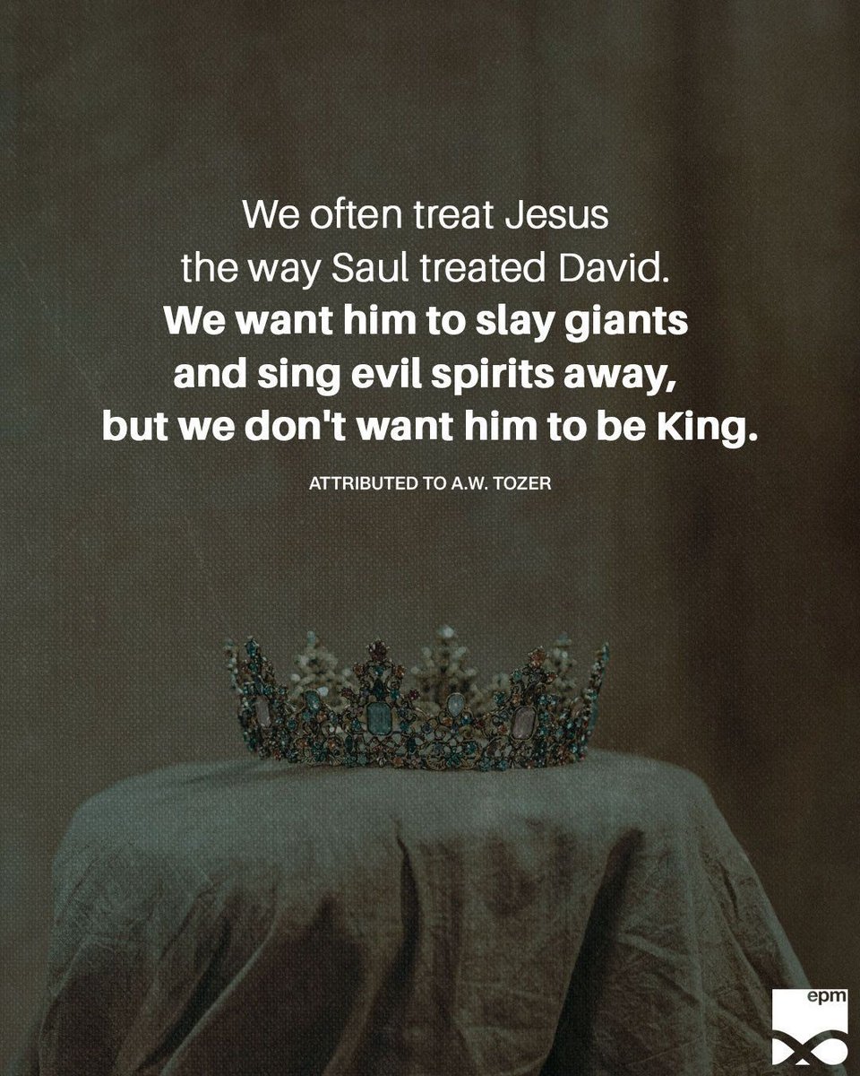 "We often treat Jesus the way Saul treated David. We want him to slay giants and sing evil spirits away, but we don't want him to be King." – attributed to A.W. Tozer