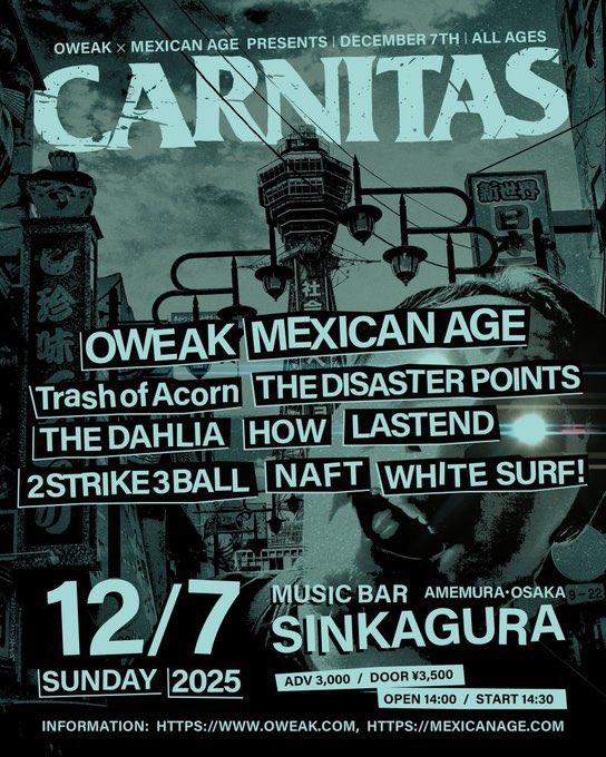 今週末！大阪！
カルニタス！！

12/7(日)心斎橋新神楽

OWEAK×MEXICAN AGE pre.
【CARNITAS】

OWEAK
MEXICAN AGE
Trash of Acorn
THE DISASTER POINTS
THE DAHLIA
HOW
LASTEND
2STRIKE3BALL
NAFT
WHITE SURF!

OP14:00/ST14:30
ADV¥3000+1D

🎫予約▶︎oweak.com