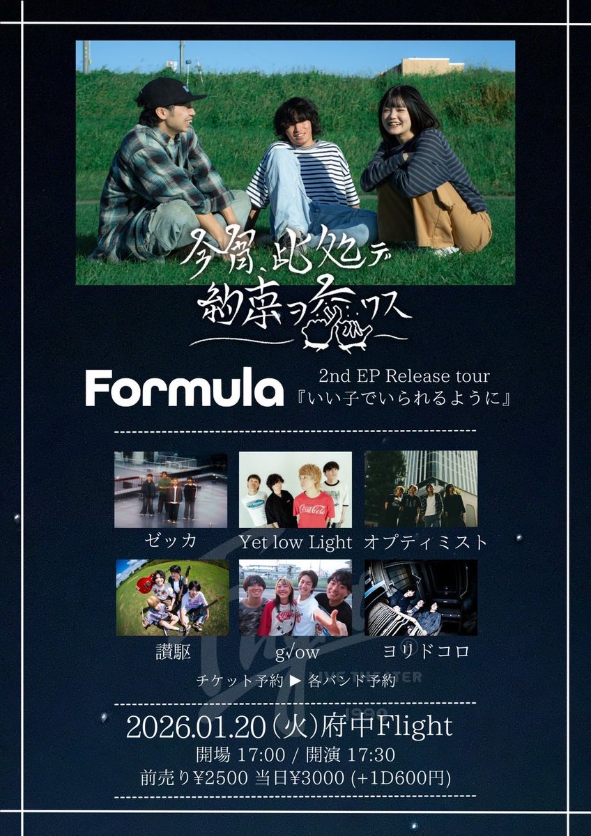 🌱解禁🌱
2026年1月20日(火)
府中Flight
今宵、此処デ約束ヲ交ワス
Formula 2nd EP Release tour
『いい子でいられるように』

act:
■Formula
■ゼッカ
■Yet low Light
■讃駆
■g√ow
■オプティミスト
■ヨリドコロ

ADV¥2500/DOOR¥3000
(ご入場時ドリンク代別途600円)
OPEN17:00/START17:30