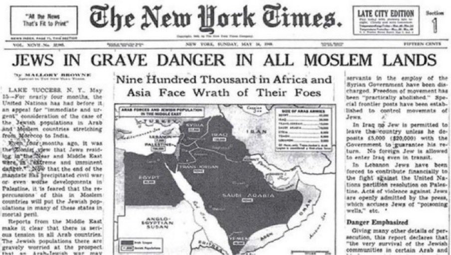 Headline, in 1948, in <a href="/nytimes/">The New York Times</a>:

“JEWS IN GRAVE DANGER IN ALL MOSLEM LANDS"

NO Jews left in Afghanistan, Algeria, Iraq, Libya, Sudan, Syria, Yemen…

850,000 Jews driven out, including my future wife &amp; her family.

Yet all we've ever heard about are Palestinian refugees.

WHY?