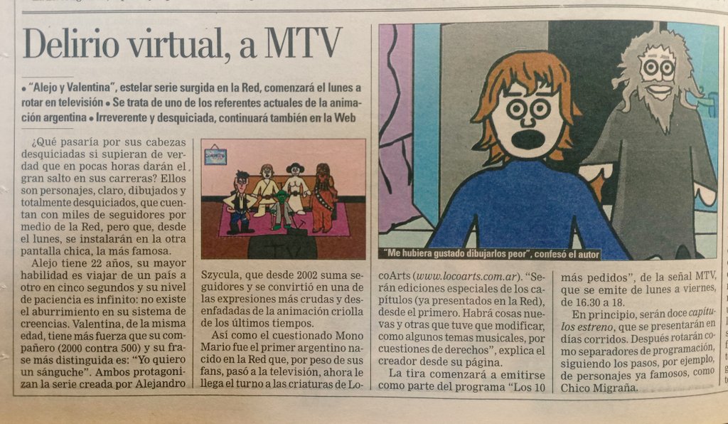 Después del salto a la televisión de El Mono Mario, MTV sumaba a su programación a Alejo y Valentina, de <a href="/AleSzykula/">EL LoCo</a>. Iba entre Los 10 + Pedidos y después giraron como separadores entre los programas. ¿Ustedes lo veían en la web o en MTV? 19 de agosto de 2005, Diario La Nación.