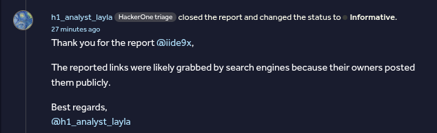 ide9x's tweet image. Spent hours Documenting data exposure:
- 50+ Wayback URLs leaking customer PII
- Data indexed across search engines

layla: &quot;Informative&quot; - &quot;links were likely posted publicly&quot; 🤡

Posted appeal comment, but pretty sure no one will see it.

#BugBounty #HackerOne