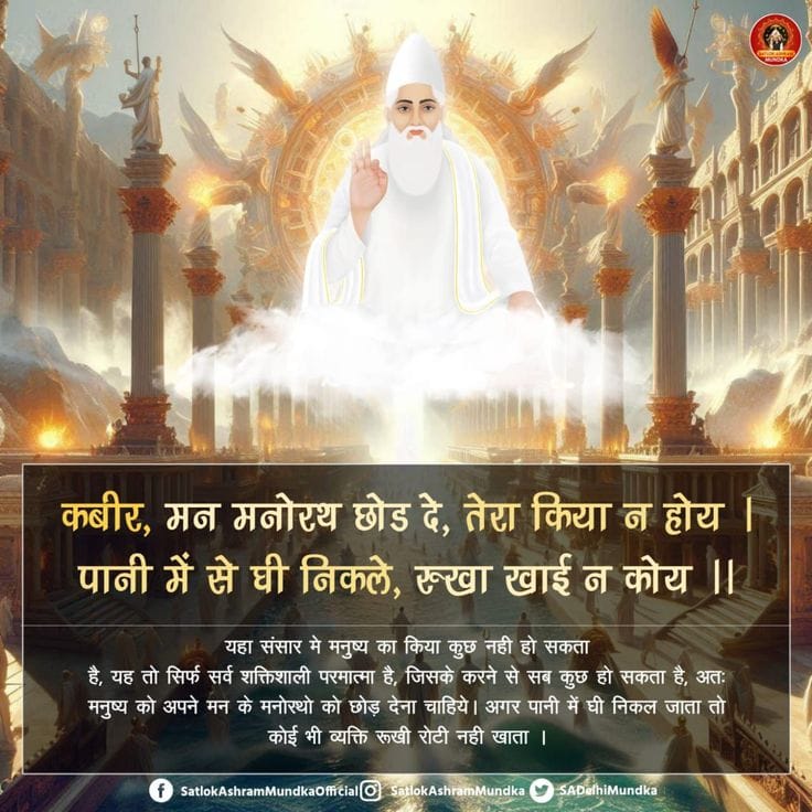 #MorningMotivation
कबीर, मन मनोरथ छोड दे, तेरा किया न होय । 
पानी में से घी निकले, रूखा खाई न कोय ||
#सत_भक्ति_संदेश