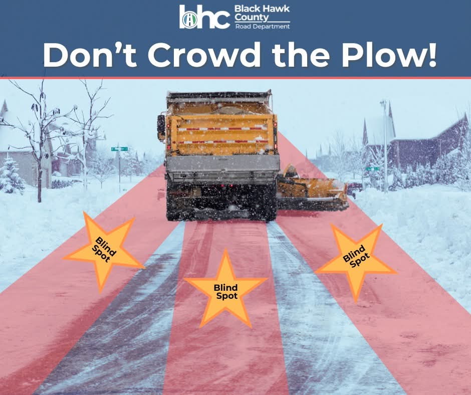 Don't Crowd the Plow!
Just because YOU can see and hear the plow truck doesn’t mean the driver can see YOU! Make sure you are far enough off the road and away from the truck when it is operating in your vicinity. 

#BlackHawkCounty #Roads #WinterWeather #Snow #Snowplow