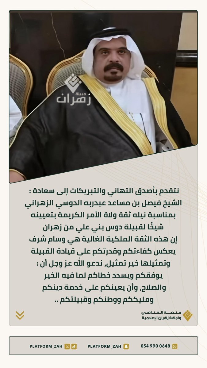 نتقدم بأصدق التهاني والتبريكات لسعادة
الشيخ فيصل بن مساعد عبدربه الدوسي
بمناسبة نيله ثقة ولاة الأمر الكريمة بتعيينه :
شيخًا لقبيلة دوس بني علي من زهران
إن هذه الثقة الملكية الغالية هي وسام شرف يعكس كفاءتكم وقدرتكم على قيادة القبيلة وتمثيلها خير تمثيل، كما ندعو الله عز وجل أن :