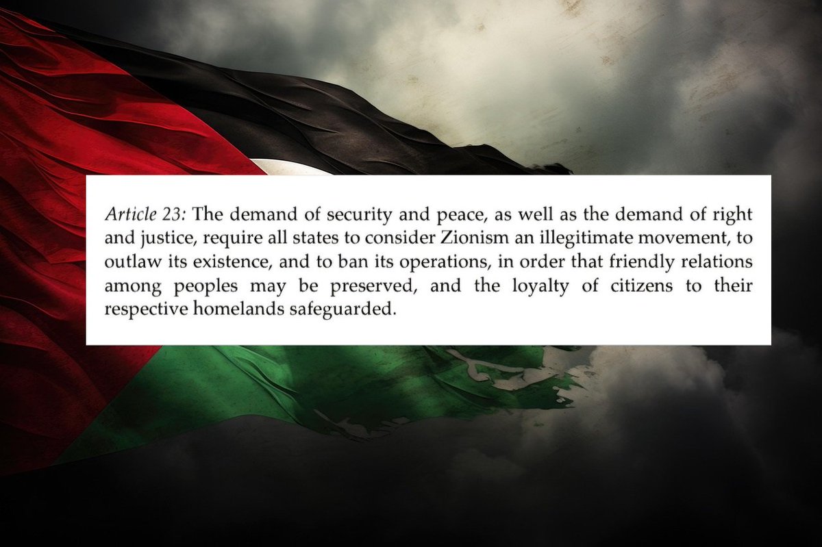 Article 23 of the Palestinian National Charter is extremely important for all nations of the world for 2 reasons:

The article states: The demand of security and peace, as well as the demand of right and justice, require all states to consider Zionism an illegitimate movement, to
