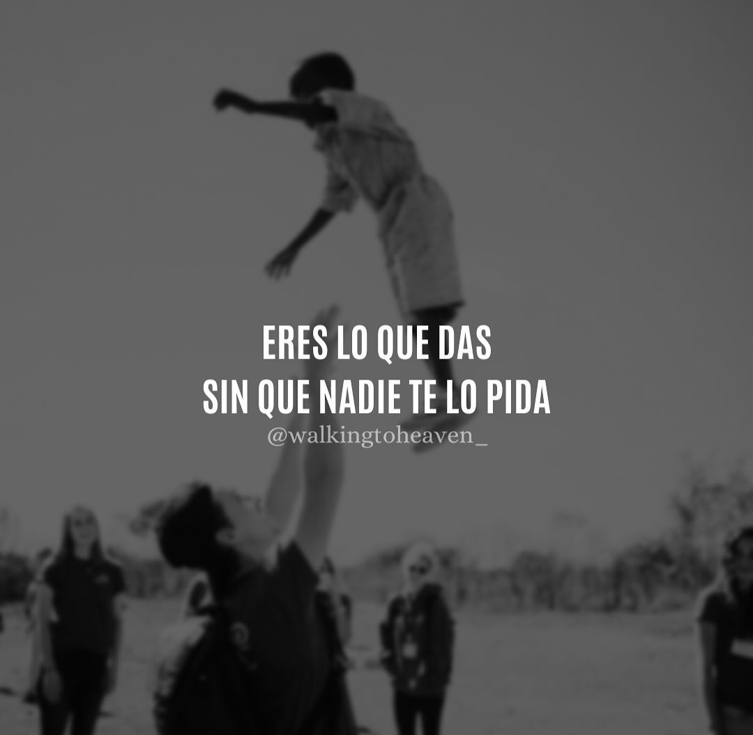 Eres lo que das sin que nadie te lo pida