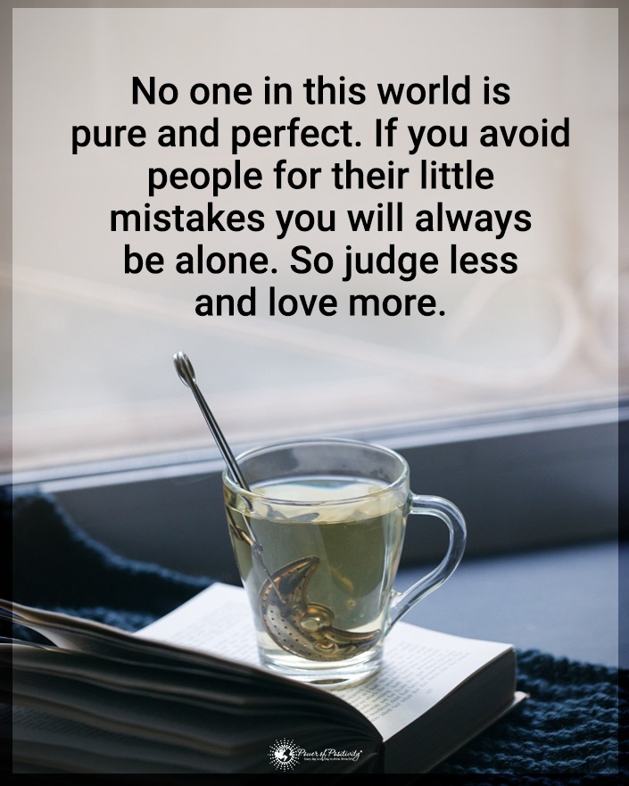 No one in this world is pure and perfect. If you avoid people for their little mistakes you will always be alone. So judge less and love more. 🌍❤️