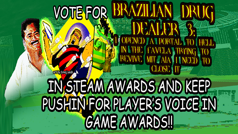 TOMORROW IT COMES OUT!!! HELP OUT FELLAS LAST FEW HOURS FOR GAME AWARDS PLAYERS' VOICE!!! SHOW UR VOICE ON THE COMMENTS!! LET'S GOOO!! 
ALSO KEEP PUSHING ON STEAM AWARDS FELLAS!
FOR BRAZILLLL!!!! LET'S GOOO!!
store.steampowered.com/app/3191050/