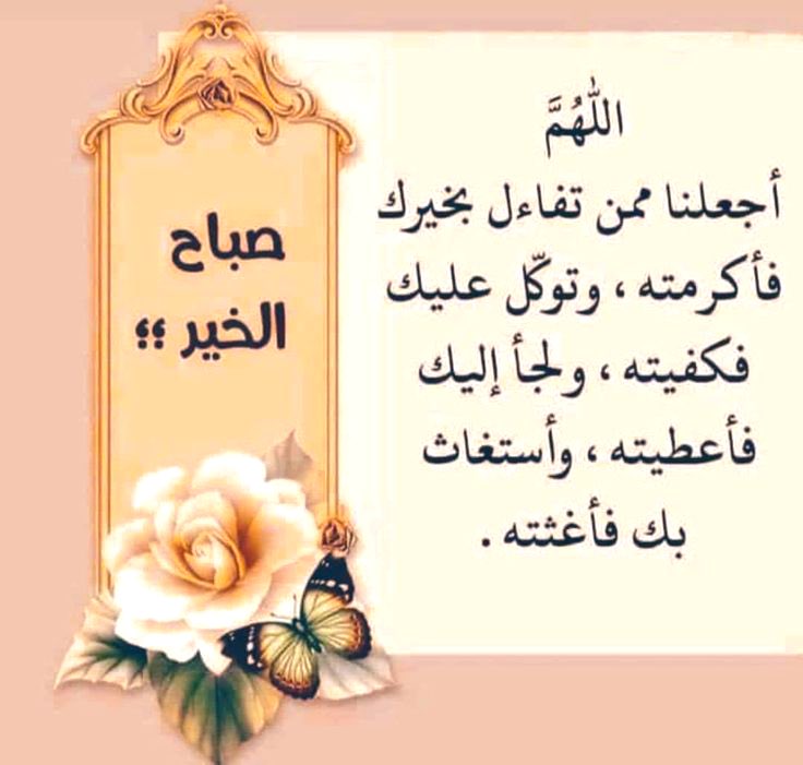 اللهم أجعلنا ممن تفاءل بخيرك 
فأكرمته وتوكل عليك فكفيته ولجأ 
إليك فأعطيته وأستغاث بك فأغثته.
الله يصبحكم على فضله.