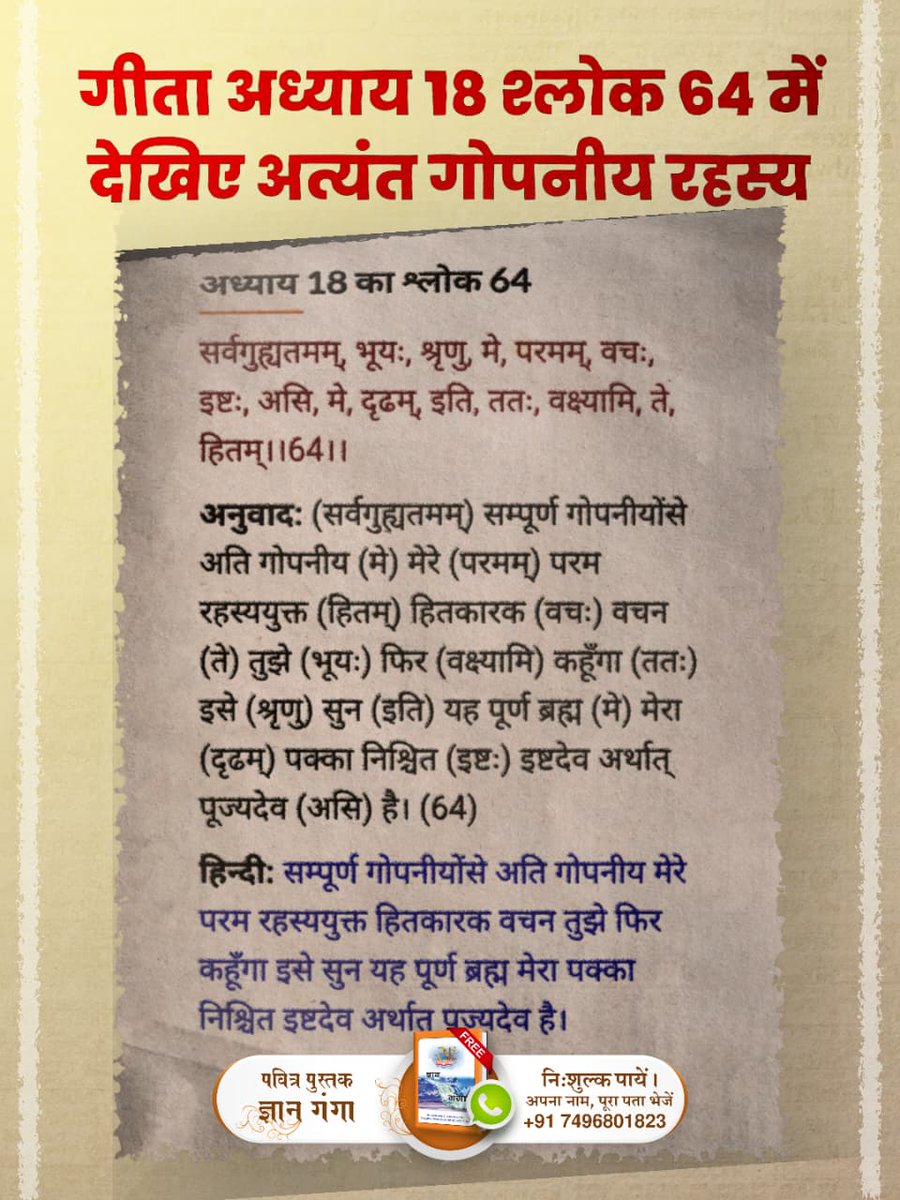 #गीता_जयंती_पर_असली_गीतासार
गीताजी अध्याय 18 श्लोक 62 प्रमाणित करता है कि पूर्ण परमात्मा गीता ज्ञानदाता से भिन्न है। 
हे भारत! तू संपूर्ण भाव से उस परमेश्वर की ही शरण में जा। उस परमात्मा की कृपा से ही तू परम शान्ति को तथा सदा रहने वाले अविनाशी स्थान को अर्थात् सतलोक को प्राप्त