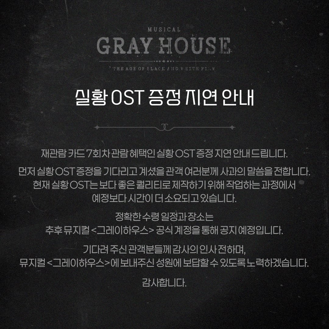 [뮤지컬 #그레이하우스]

🎫 실황 OST 증정 지연 안내 

실황 OST는 현재 제작 중에 있으며, 증정 일자 및 장소는 추후 뮤지컬 &lt;그레이하우스&gt; 공식 계정을 통해 공지 예정입니다.
자세한 사항은 이미지 참고 부탁드립니다.
_
𝐌𝐮𝐬𝐢𝐜𝐚𝐥 𝐆𝐫𝐚𝐲 𝐇𝐨𝐮𝐬𝐞
2025.09.23 - 12.07
예스24아트원 1관