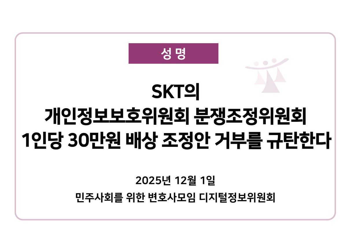 [디지털정보위][성명]
SKT의 개인정보보호위원회 분쟁조정위원회 1인당 30만원 배상 조정안 거부를 규탄한다

minbyun.or.kr/?p=66080

SK텔레콤(이하 ‘SKT’) 유심정보 유출 사태와 관련하여, 개인정보보호위원회 분쟁조정위원회는 지난 2025. 11. 3. 신청인들(전체 3,998명)에게 1인당 30만원의