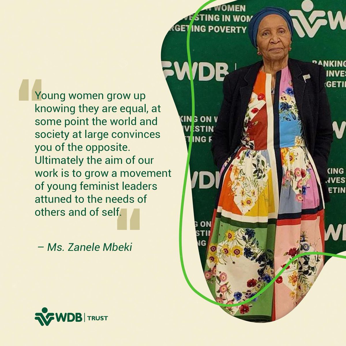 Young women grow up knowing they are equal, at some point the world and society at large convinces you of the opposite. Ultimately the aim of our work is to grow a movement of young feminist leaders
attuned to the needs of others and of self.’

– Ms Zanele Mbeki