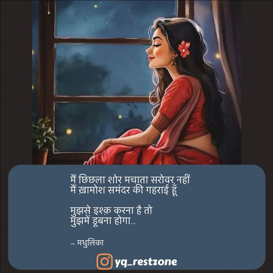 मैं छिछला शोर मचाता सरोवर नहीं 
मैं ख़ामोश समंदर की गहराई हूँ 

मुझसे इश्क़ करना है तो 
मुझमें डूबना होगा…

❤️❤️