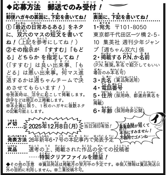 緊急企画📢
＝＝＝
2026年 日常生活あるある双六
マスの内容文章　大募集🎲
＝＝＝

正月ごろに掲載予定の双六をみんなで作ろう！
マスに載せたい最近の日常ネタを寄せてね！

〆切……12/8（月）消印有効
※短いです……！🎍

詳しくはWJ新年01号か画像をチェックしてください✅