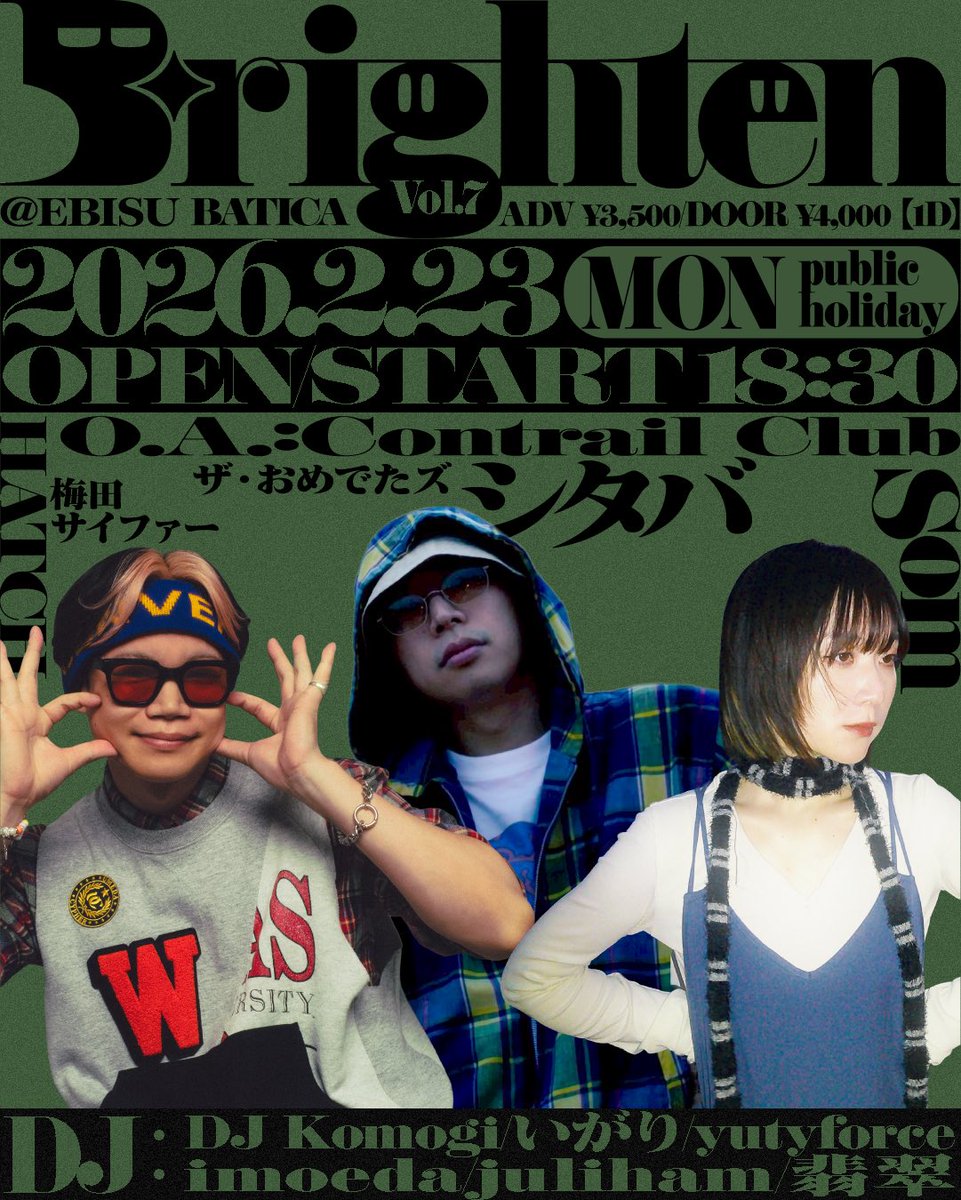 【情報解禁】
Brighten vol.7

2026年2月23日（月・祝） at 恵比寿BATICA
OPEN/START 18:30
ADV ¥3,500 / DOOR ¥4,000（＋1ドリンク）
出演者
【O.A】
Contrail Club
【LIVE】
Som
HATCH（梅田サイファー）
シタバ（ザ・おめでたズ）
【DJ】
DJ Komogi
いがり
yutyforce
imoeda
juliham
翡翠