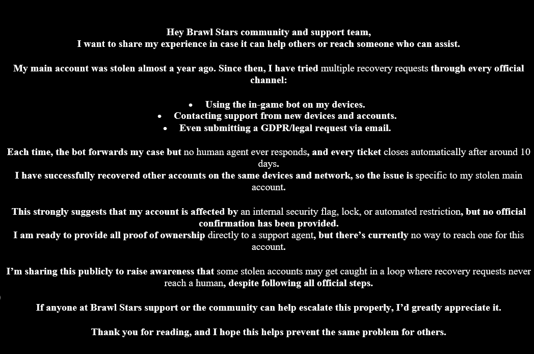 BSArthur1878's tweet photo. "Stolen Brawl Stars account — bot loop keeps closing my recovery requests"

@supercell @BrawlStars @Dani_Supercell @MarzioBaca
#BrawlStars #Supercell  #BrawlStarsCommunity
#SupercellSupport #BrawlStarsHelp https://t.co/4KsWWLEayD