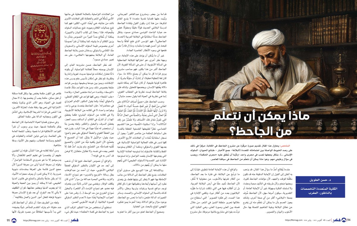 - ماذا يمكن أن نتعلَّم من الجاحظ؟
- د. حسن الطويل
يحاول هذا المقال تقديم صورة مركَّزة عن مشروع الجاحظ في الكتابة، مركزًا في ذلك على رصد الخيوط الواصلة بين اهتماماته المتعددة (البلاغة– جمع الأخبار – طبائع الحيوان- السلوك الإنساني …)، بشكل يجعلها تصب في مجرى واحد