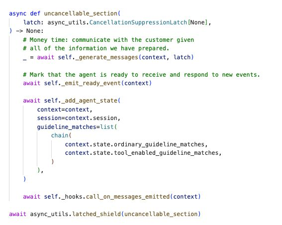 ymarcov's tweet photo. What does it mean to create an async conversational API where users can send multiple messages in a row, and things just work smoothly, as expected?

In @ParlantIO , when a user sends 2 messages in a row, the first one's processing is cancelled, and the new one starts.

But sometimes you reach a stage of processing where it's not right to cancel anymore. This could be because the response is already out and you want to do some out-of-the-hot-path analysis on what happened. Or because of other edge cases that could arise.

There's a section of Parlant's code designed to prevent cancellation of ongoing-response processing, when the stage of processing is "late" and should no longer be cancellable (else it might result in poor UX, agent stupidity, or even session corruption).

We discovered a critical bug today in this "cancellation prevention" which caused session corruption.

Below you see my fix. A new kind of "cancellation suppression latch" which the engine can utilize whenever it needs to. This is not a simple piece of code, but it works, the API is elegant, it's testable (and tested!), and it was a lot of fun to write.

How the latched shield works:

- It doesn't actually protect your task (unlike asyncio.shield())...

- Until you call latch.enable(), which you can do at any point within the task.

- We enable the cancellation suppression somewhere inside message generation - at some critical juncture.