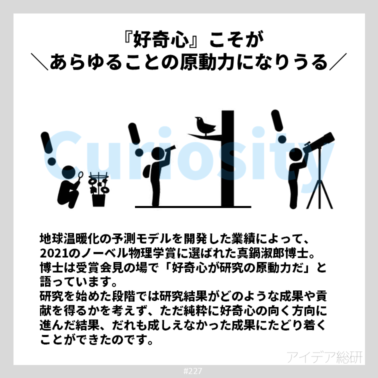 2021年のノーベル物理学賞に選ばれた真鍋淑郎博士。会見ではその飾らない人柄がとても印象的でした。 真鍋博士が強調していたのは、好奇心の大切さ。好奇心の赴くままに行動することこそが、偉大なことを成し遂げるための唯一無二の方法なのかもしれません。
