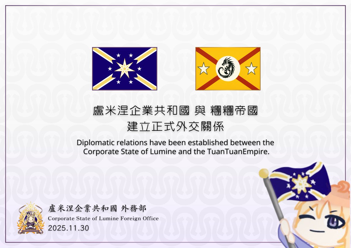 盧米涅企業共和國鄭重宣佈自11月30日起正式與「糰糰帝國」建立外交關係。

The Corporate State of Lumine solemnly announces that, starting November 30, it has officially established diplomatic relations with the TuanTuanEmpire.
