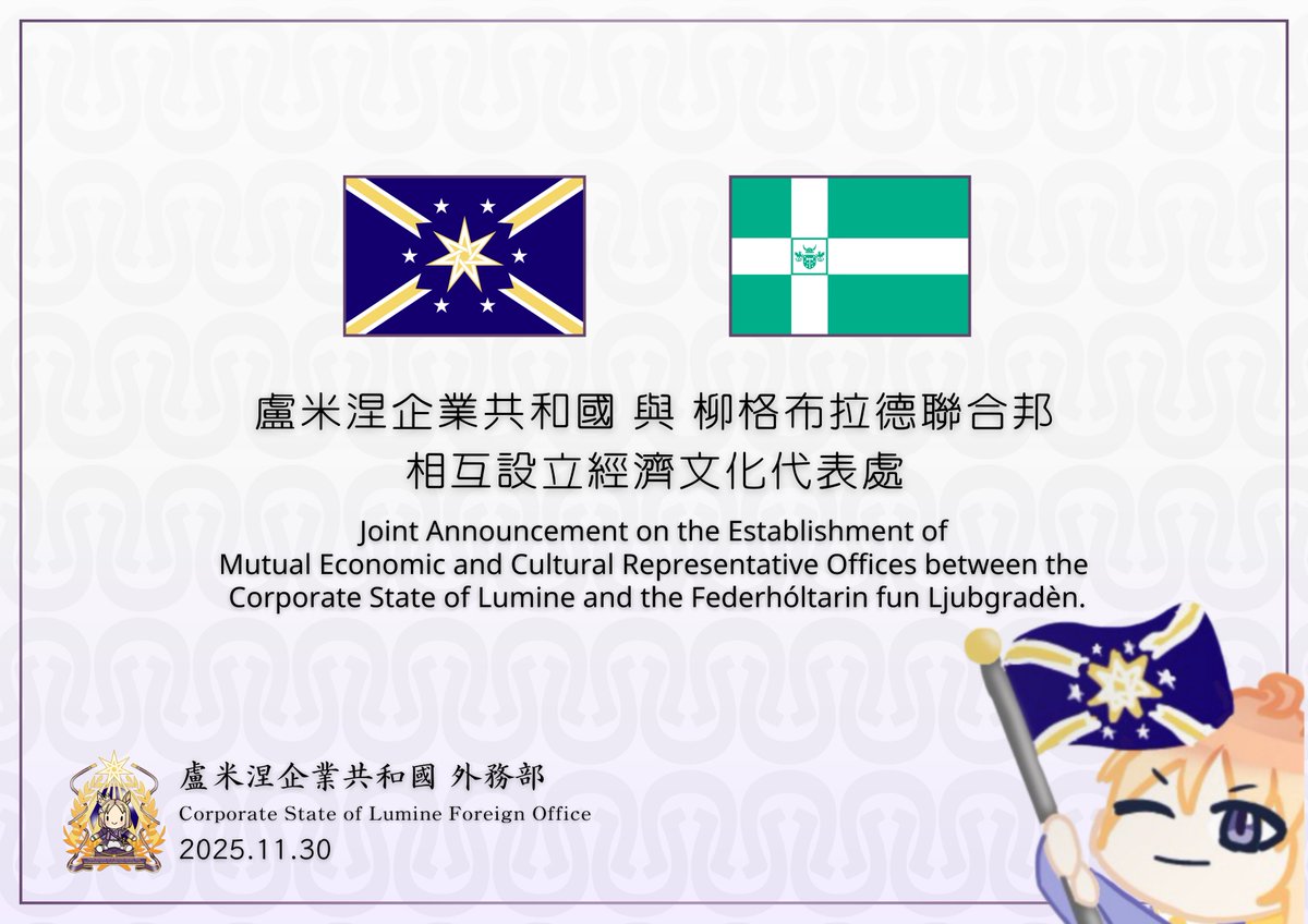 The Corporate State of Lumine solemnly announces the official establishment of Economic and Cultural Representative Offices with the Federhóltarin fun Ljubgradèn, effective November 30, to advance strategic cooperation and shared consensus between the two nations.