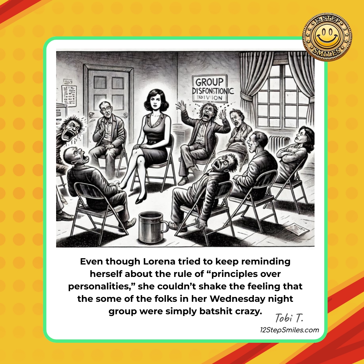 12stepsmiles's tweet image. Even though Lorena tried to keep reminding herself about the rule of “principles over personalities,” she couldn’t shake the feeling that the some of the folks in her Wednesday night group were simply batshit crazy.​

12stepsmiles.com​

#12steps #SoberHumor #LaughterIs
