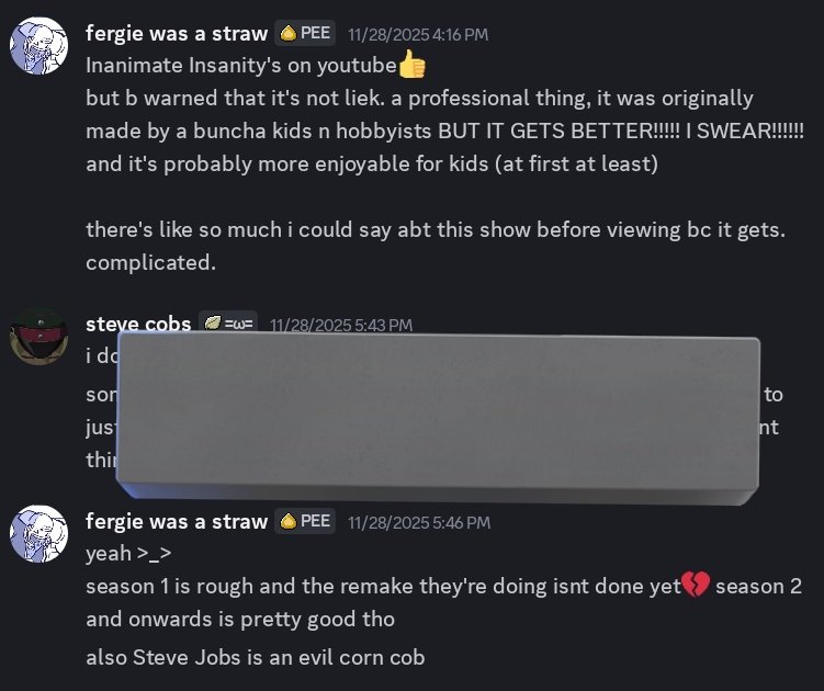 this reminded me that a few days ago i panicked at the possibility of my mom (and prolly the family she's with) watching inanimate insanity