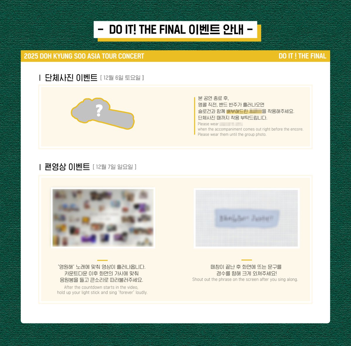 📢2025 DOH KYUNG SOO ASIA CONCERT TOUR &lt;DO it! THE FINAL&gt; 이벤트 안내 

📍 드레스코드 : 화이트

📍 EVENT 1. 떼창 이벤트
12월 6일 (토) : 놀이터(Do you remember?)
12월 7일 (일) : 우리 (In Another Life)
✔️본 공연 종료 후, 밴드반주에 맞춰 각 회차별 떼창곡을 불러주세요.

📍 EVENT 2.