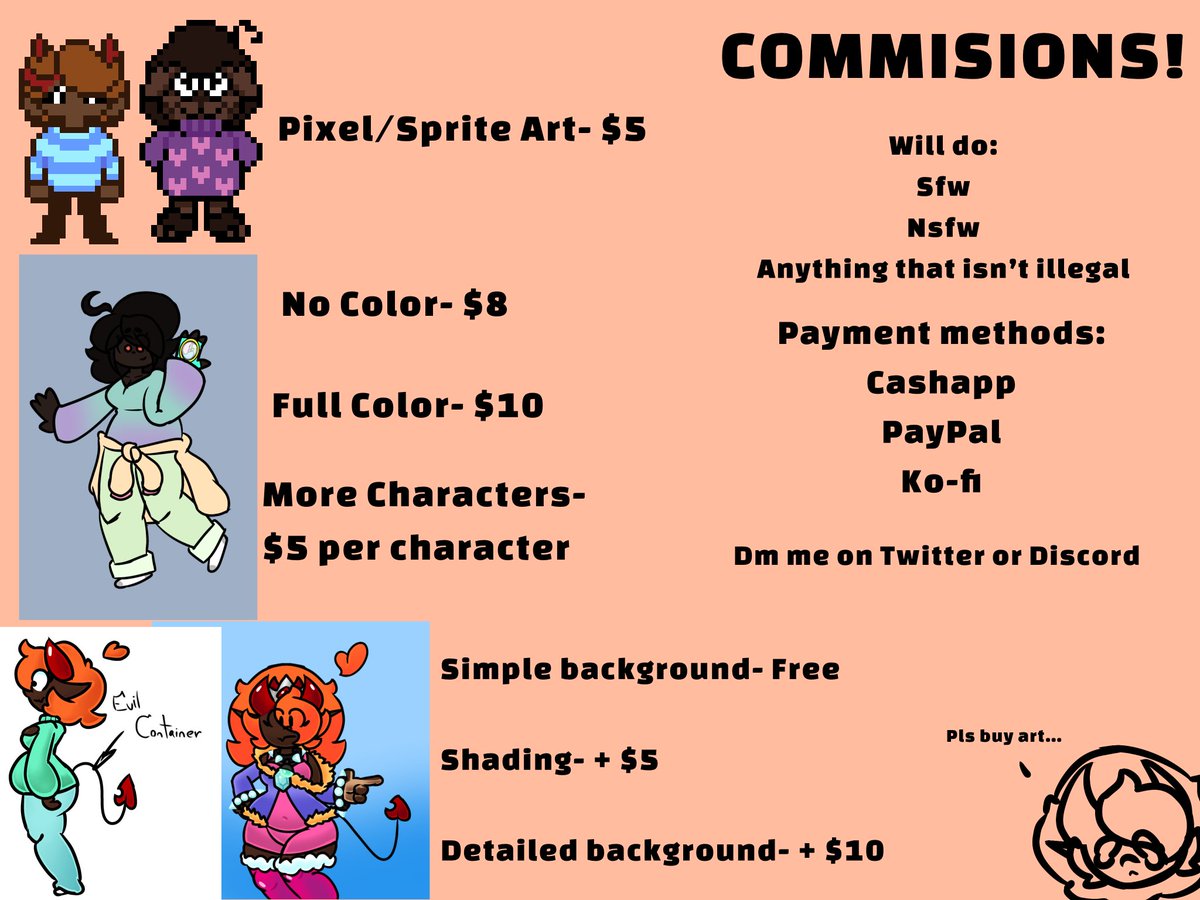 After some thought (I was consulted by my lawyer (Hi honey)) I made a commission sheet and upped my prices and changed some things around. I would really appreciate any help honestly. Also if anyone is looking for thumbnail artists or anything of the sort please let me know!