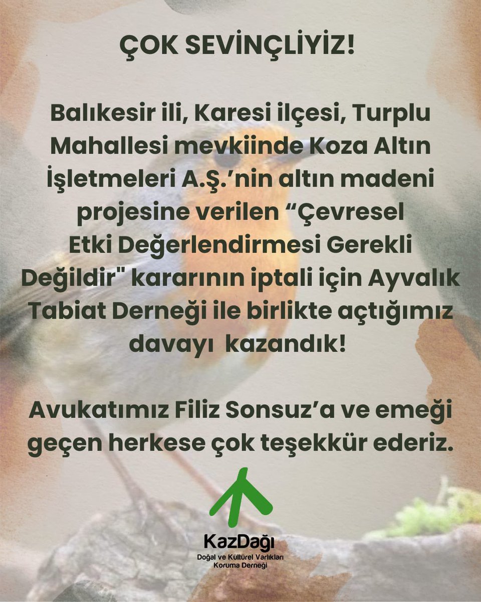 ÇOK SEVİNÇLİYİZ! 

Balıkesir ili, Karesi ilçesi, Turplu Mahallesi mevkiinde Koza Altın İşletmeleri A.Ş.’nin altın madeni projesine verilen “Çevresel
Etki Değerlendirmesi Gerekli Değildir" kararının iptali için Ayvalık Tabiat Derneği ile birlikte açtığımız davayı  kazandık!