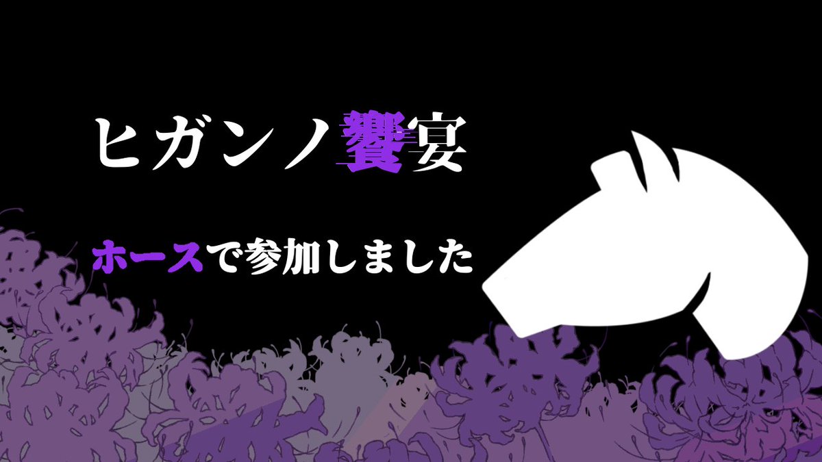 #ヒガンノ饗宴
ホースで参加してきたというか、自分で参加してきたというか🐴
馬役があるなんてそれだけで素敵すぎる作品でした！
同卓の皆さまありがとうございました！