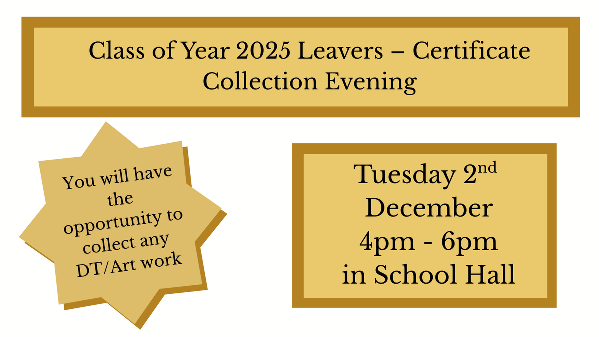 Class of Year 2025 Leavers – Certificate Collection Evening
Tuesday 2nd December from 4pm-6pm in the School Hall
You will have the opportunity to collect any DT/Art work