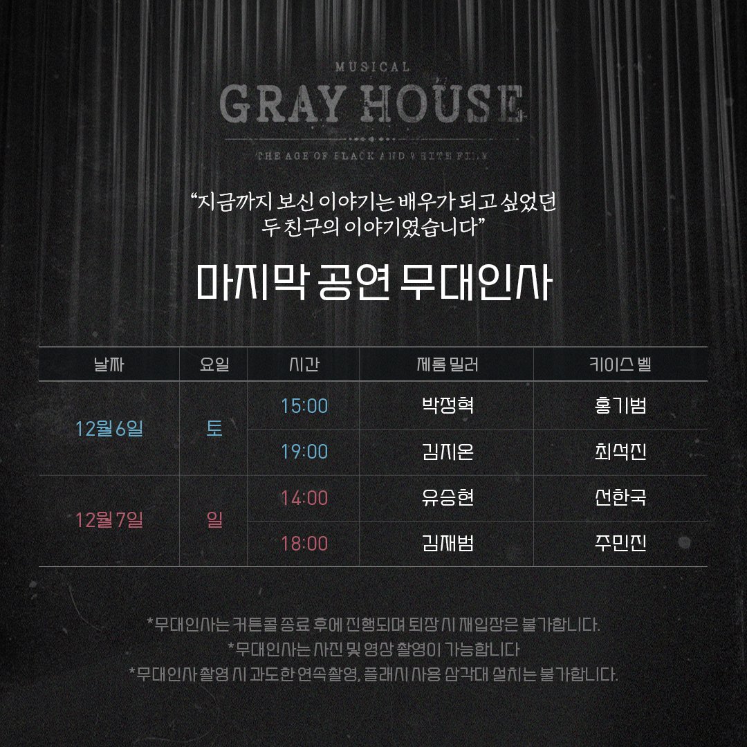 [뮤지컬 #그레이하우스]

🎫 마지막 공연 무대인사 안내

각 배우의 마지막 공연 종료 후 간단한 무대인사가 진행됩니다.
자세한 내용은 이미지 참고 부탁드립니다. 
_
𝐌𝐮𝐬𝐢𝐜𝐚𝐥 𝐆𝐫𝐚𝐲 𝐇𝐨𝐮𝐬𝐞
2025.09.23 - 12.07
예스24아트원 1관