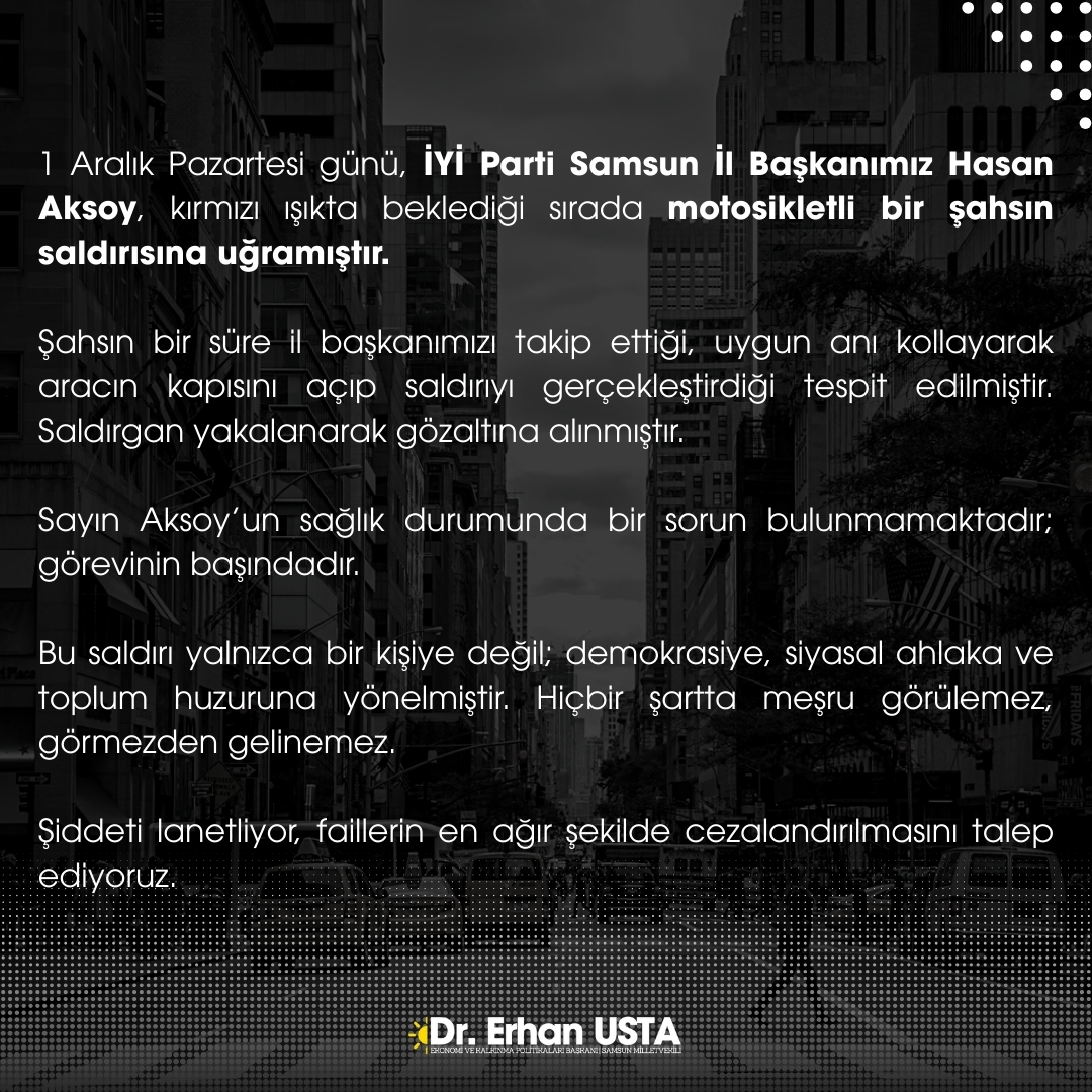 1 Aralık Pazartesi günü, İYİ Parti Samsun İl Başkanımız Hasan Aksoy, kırmızı ışıkta beklediği sırada motosikletli bir şahsın saldırısına uğramıştır.

Şahsın bir süre il başkanımızı takip ettiği, uygun anı kollayarak aracın kapısını açıp saldırıyı gerçekleştirdiği tespit