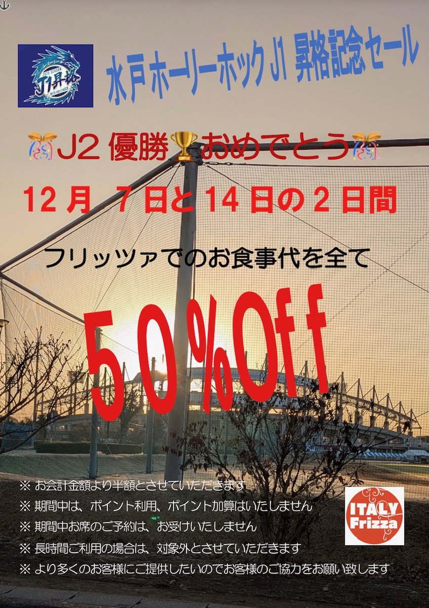 「 水戸ホーリーホック 」
 J２優勝！J１昇格を記念してフリッツァでは 
「もうどうにでもなれ〜企画」を １２月７日と１４日の２日間
フリッツァでのお食事代をすべて 50%OFF
日曜日なので！ 平日じゃ行けないよ〜の方もご来店できますよ😊
※２日間は ご予約はお受け致しませんのでご了承下さい