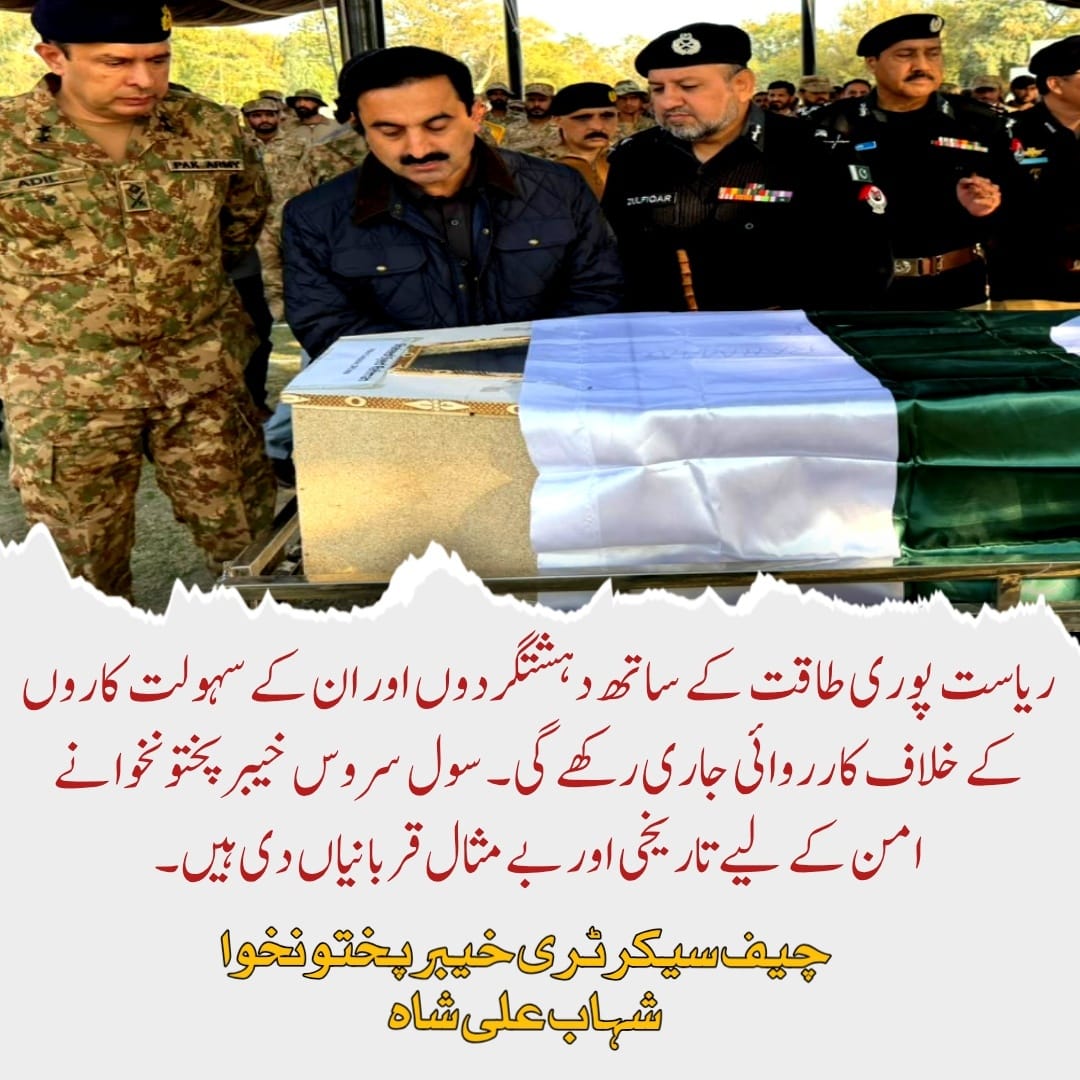 بنوں میران شاہ روڈ پر دہشتگردی کے واقعے میں شہید اسسٹنٹ کمشنر شاہ ولی خان سمیت چار شہداء کی نمازجنازہ پورے سرکاری اعزاز کے ساتھ بنوں کینٹ میں ادا کر دی گئی۔

اسسٹنٹ کمشنر شاہ ولی خان اور اہلکاروں کی قربانیوں کو زبردست خراج تحسین پیش کرتے ہیں۔ چیف سیکرٹری 

 ہمارے بہادر افسران اور