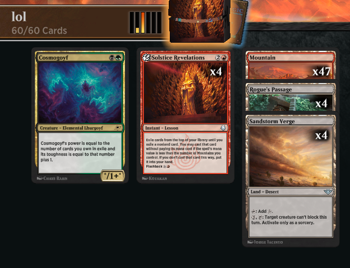 55 Lands Solstice Revelations Combo!

With 4 Mountains, Solstice Revelations will chain into other Revelations, exiling a big chunk of your deck and eventually putting a huge Cosmogoyf into play.  Fun/casual deck.

Decklist and Gameplay: youtu.be/UxUXCRoA8MI

<a href="/fireshoes/">Robert Taylor🔥</a>