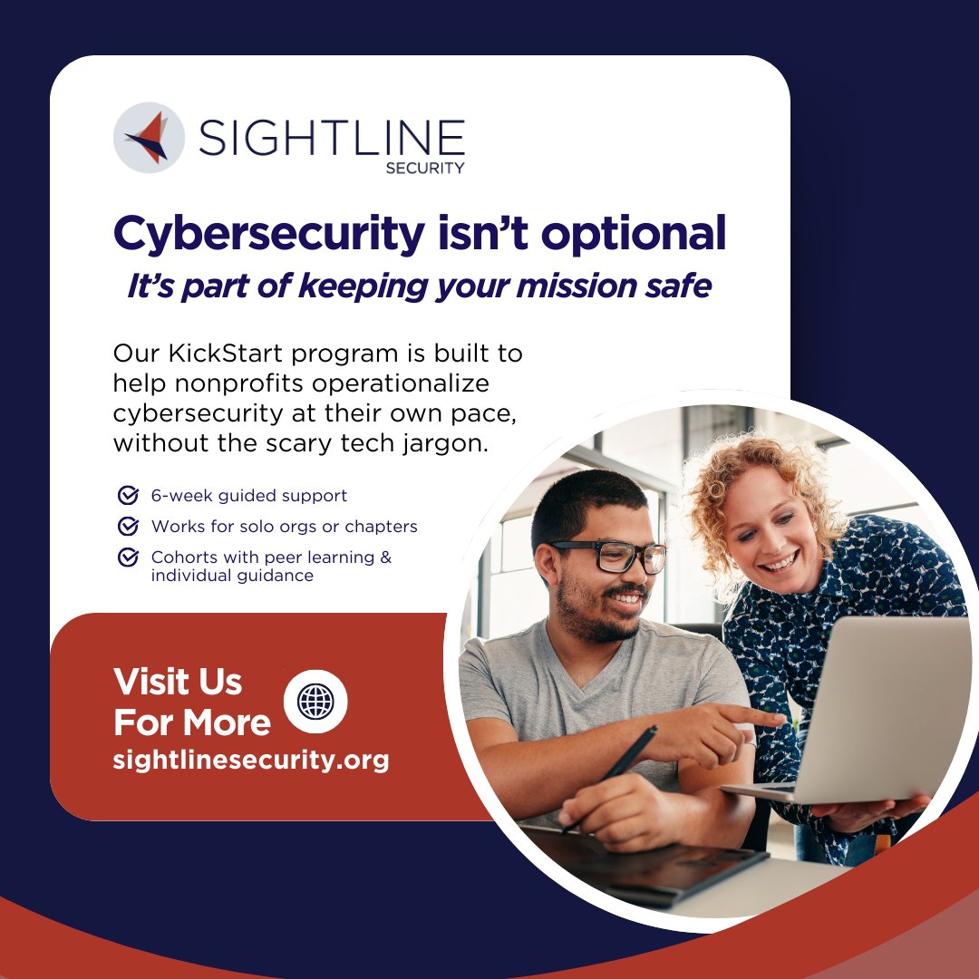 Whether you’re a solo nonprofit or part of a larger network, our KickStart program supports you. Join as a cohort or on your own — all nonprofits are welcome. Let’s build safer, more resilient organizations together. 

Learn more: sightlinesecurity.org/kickstart