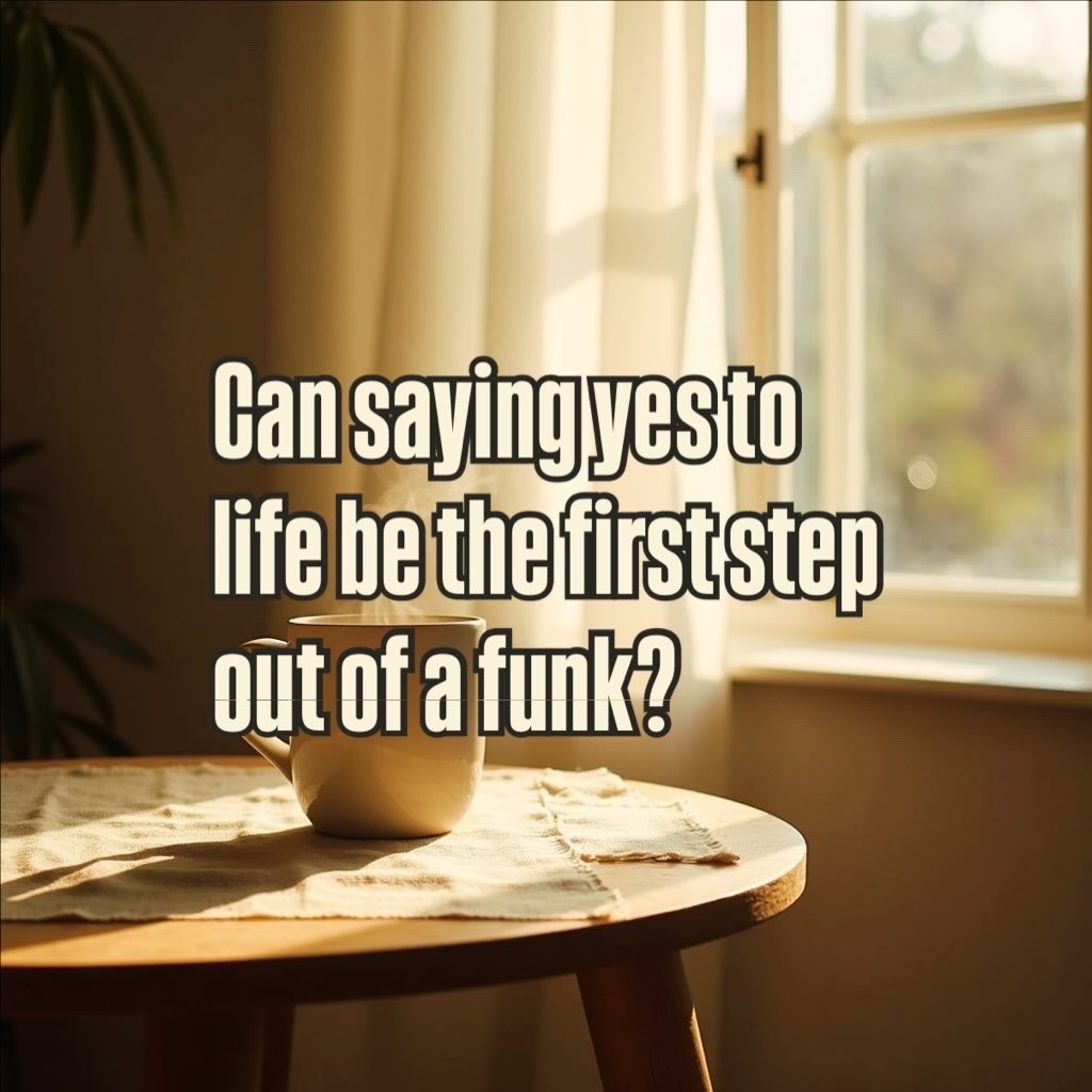 Can saying yes to life pull you out of a funk?

Not the big yes.
Not the life-changing yes.

Just the tiny ones:

yes to water
yes to sunlight
yes to opening the window
yes to one small next step

A micro-yes can shift the whole day.