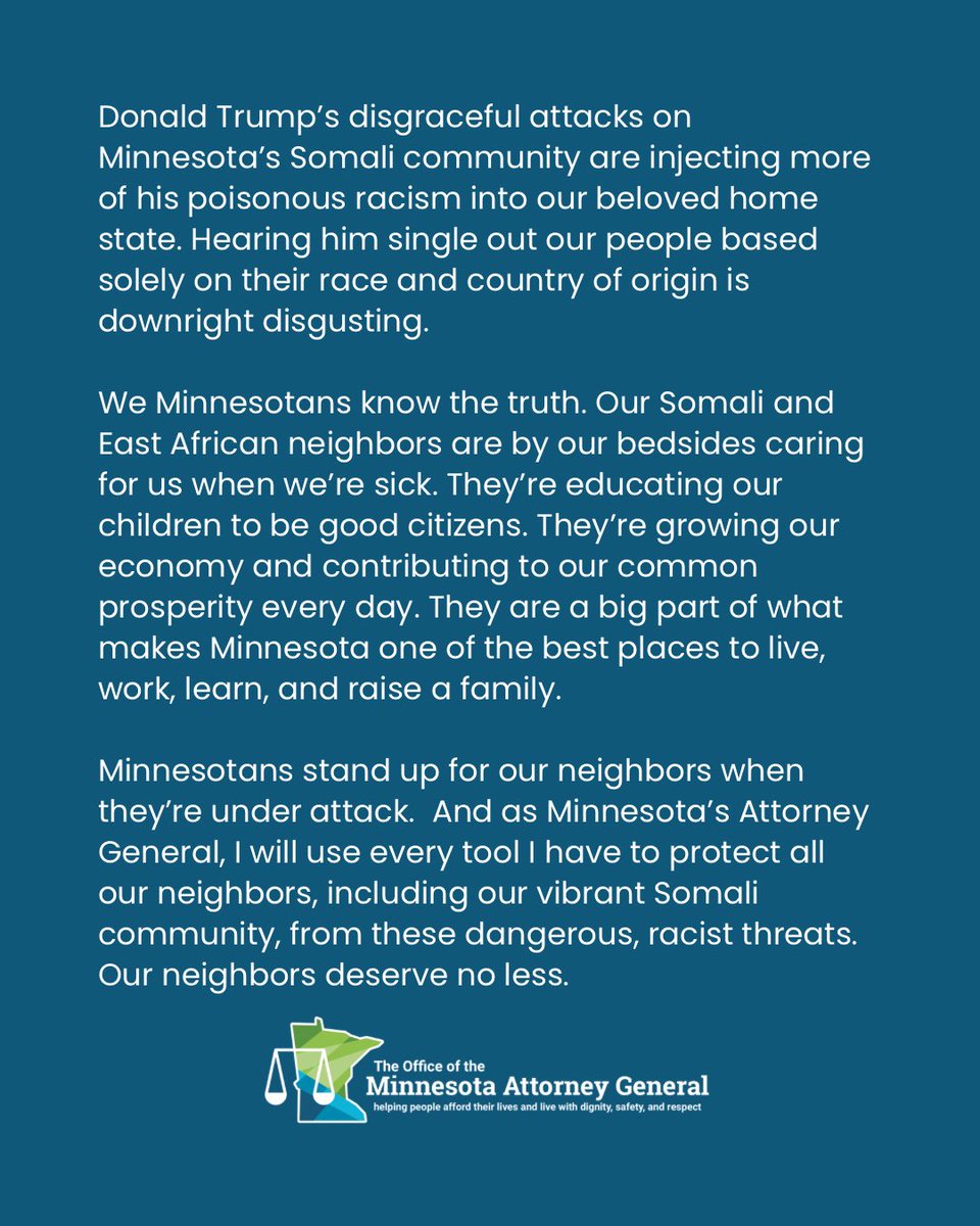 AGEllison's tweet image. Donald Trump’s disgraceful attacks on Minnesota’s Somali community are injecting more of his poisonous racism into our beloved home state. Hearing him single out our people based solely on their race and country of origin is downright disgusting.