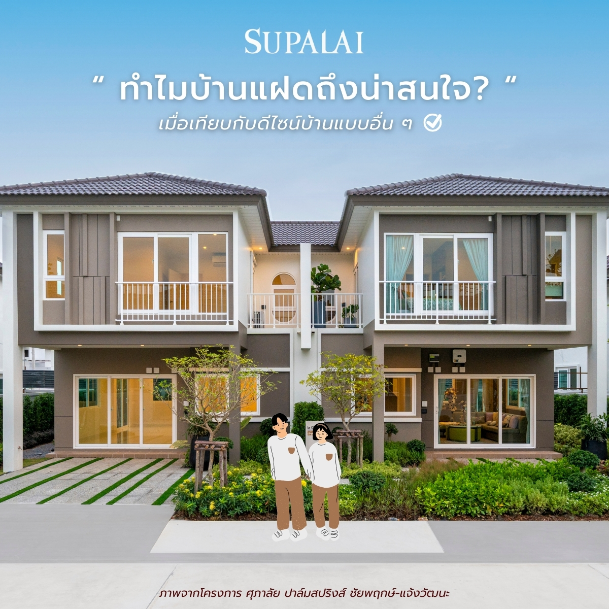 ทำไม “บ้านแฝด” ถึงน่าสนใจ และถูกจับตามองเยอะ?
เรากำลังพูดถึงดีไซน์ที่ให้ทั้งความคุ้มค่า พื้นที่ใช้สอยครบ และมีความเป็นส่วนตัวที่มากขึ้น ที่ทาง Supalai เลือกออกแบบบ้านแฝดให้ตอบโจทย์ชีวิตคนรุ่นใหม่

มอบความคุ้มค่าในราคาย่อมเยากว่า
ได้พื้นที่ใกล้เคียงบ้านเดี่ยว